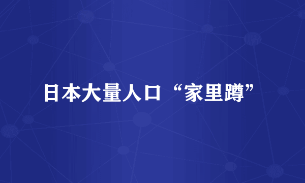 日本大量人口“家里蹲”