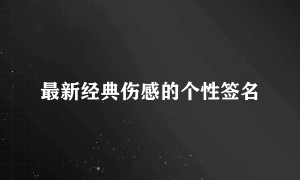 最新经典伤感的个性签名