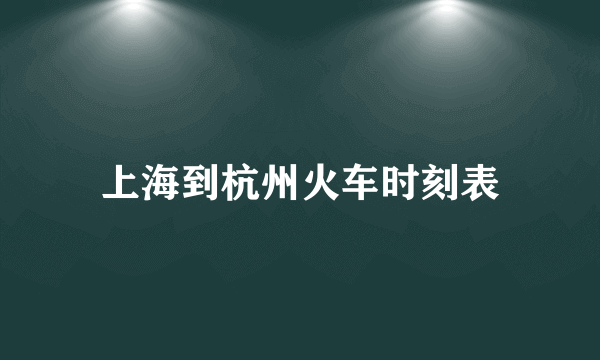 上海到杭州火车时刻表