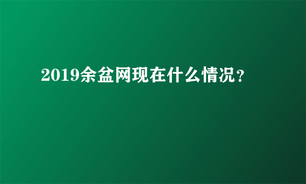 2019余盆网现在什么情况？