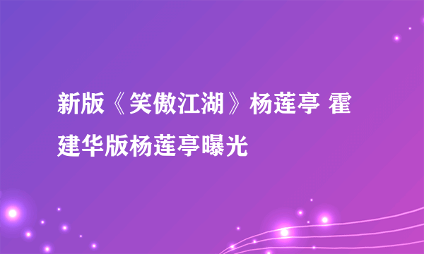 新版《笑傲江湖》杨莲亭 霍建华版杨莲亭曝光