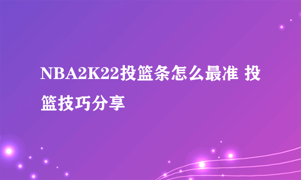 NBA2K22投篮条怎么最准 投篮技巧分享