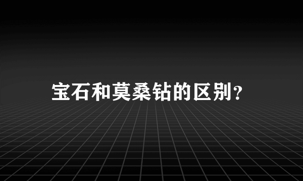 宝石和莫桑钻的区别？