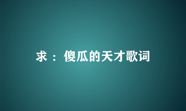 求 ：傻瓜的天才歌词