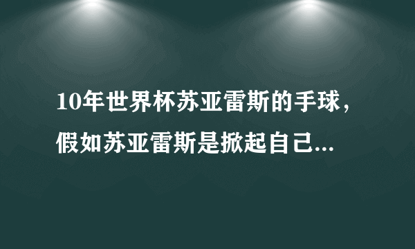 10年世界杯苏亚雷斯的手球，假如苏亚雷斯是掀起自己上衣去挡球的话，该如何判罚？