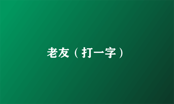 老友（打一字）