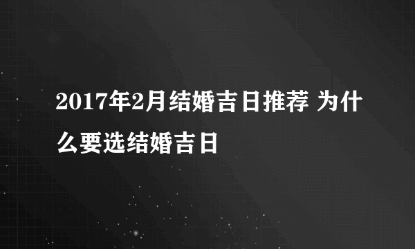 2017年2月结婚吉日推荐 为什么要选结婚吉日