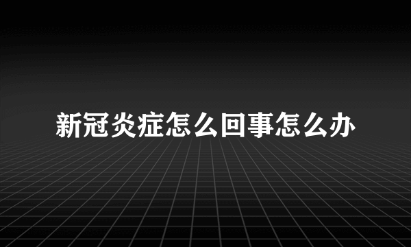 新冠炎症怎么回事怎么办