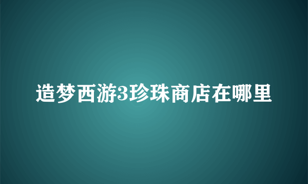 造梦西游3珍珠商店在哪里