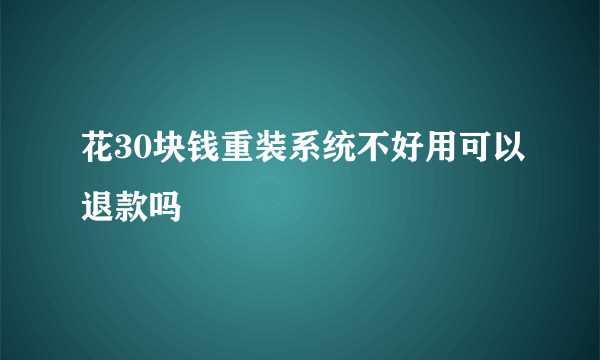 花30块钱重装系统不好用可以退款吗