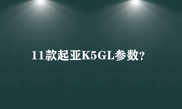 11款起亚K5GL参数？