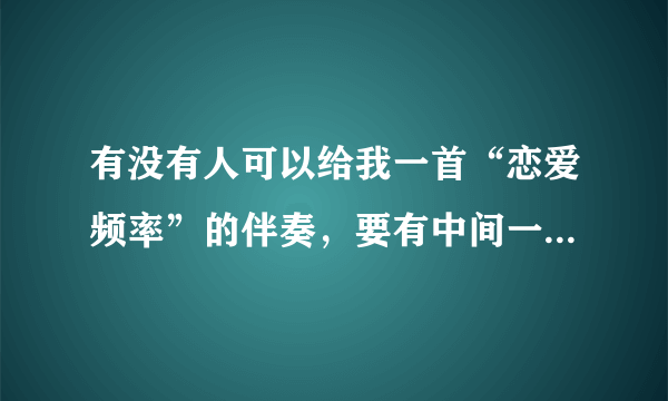 有没有人可以给我一首“恋爱频率”的伴奏，要有中间一段独白原声的伴奏