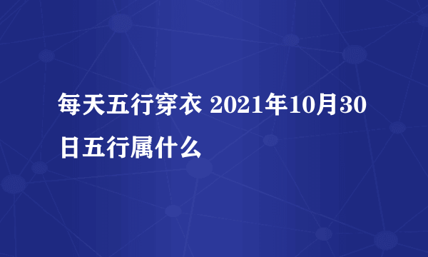 每天五行穿衣 2021年10月30日五行属什么