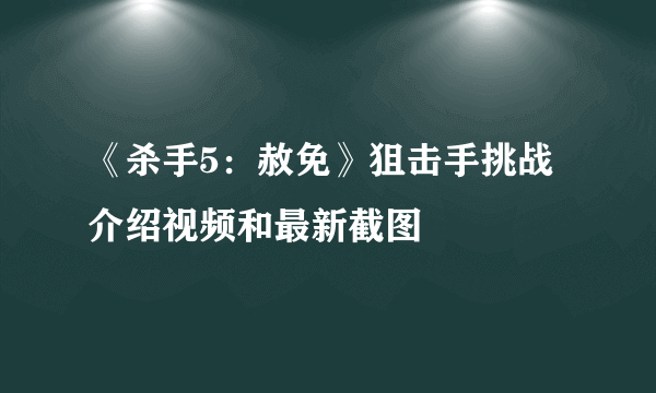 《杀手5：赦免》狙击手挑战介绍视频和最新截图