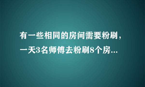 有一些相同的房间需要粉刷，一天3名师傅去粉刷8个房间，结果其中有40m2墙面未来得及刷；