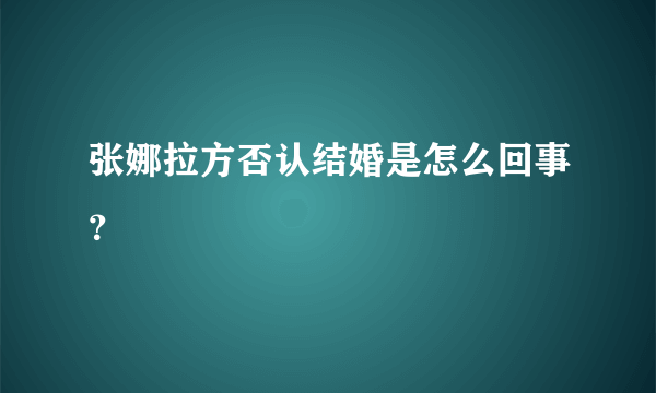 张娜拉方否认结婚是怎么回事？