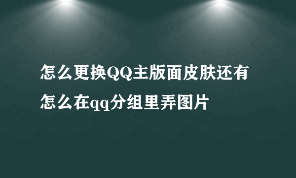 怎么更换QQ主版面皮肤还有怎么在qq分组里弄图片