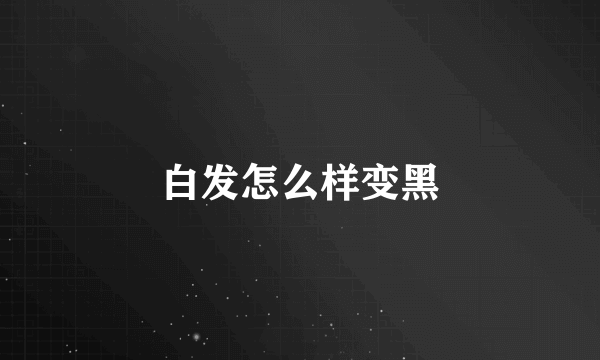 白发怎么样变黑