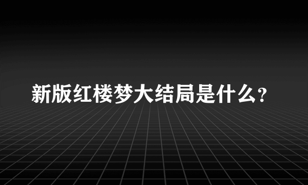 新版红楼梦大结局是什么？