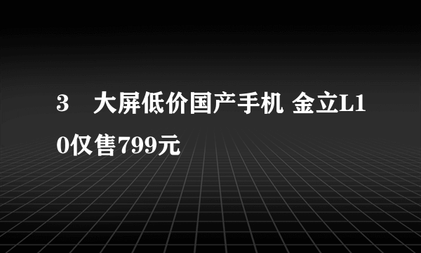 3吋大屏低价国产手机 金立L10仅售799元