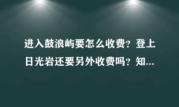 进入鼓浪屿要怎么收费？登上日光岩还要另外收费吗？知道的朋友请告诉一下谢谢