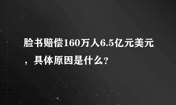 脸书赔偿160万人6.5亿元美元，具体原因是什么？