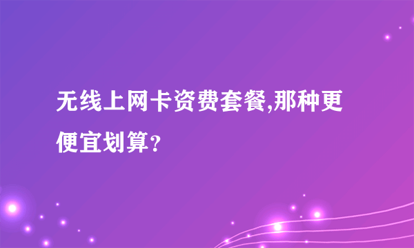 无线上网卡资费套餐,那种更便宜划算？