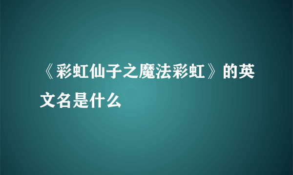 《彩虹仙子之魔法彩虹》的英文名是什么