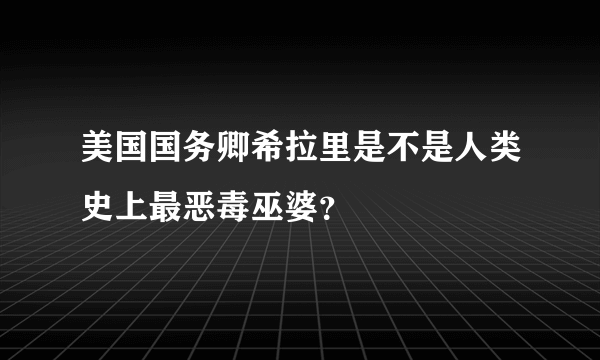 美国国务卿希拉里是不是人类史上最恶毒巫婆？