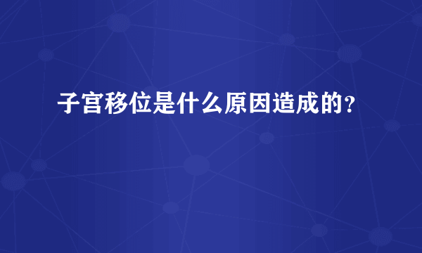 子宫移位是什么原因造成的？