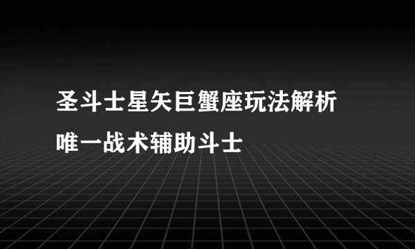 圣斗士星矢巨蟹座玩法解析 唯一战术辅助斗士