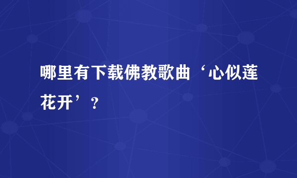 哪里有下载佛教歌曲‘心似莲花开’？