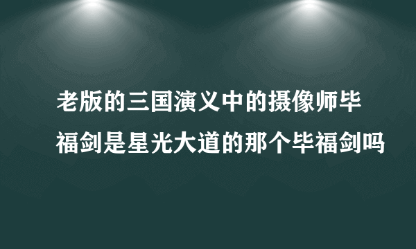 老版的三国演义中的摄像师毕福剑是星光大道的那个毕福剑吗