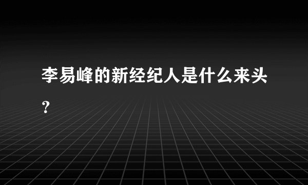 李易峰的新经纪人是什么来头？