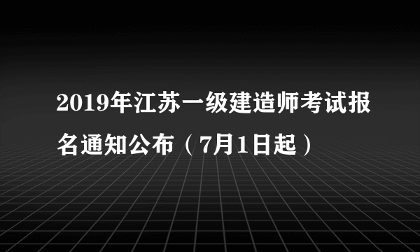 2019年江苏一级建造师考试报名通知公布（7月1日起）