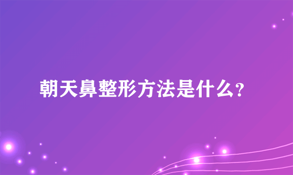 朝天鼻整形方法是什么？