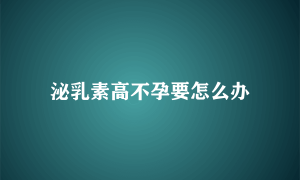 泌乳素高不孕要怎么办