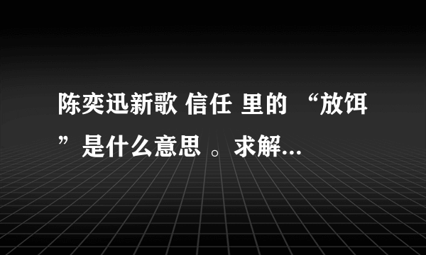 陈奕迅新歌 信任 里的 “放饵”是什么意思 。求解。谢谢各位