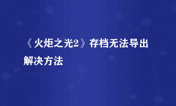 《火炬之光2》存档无法导出解决方法