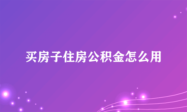 买房子住房公积金怎么用