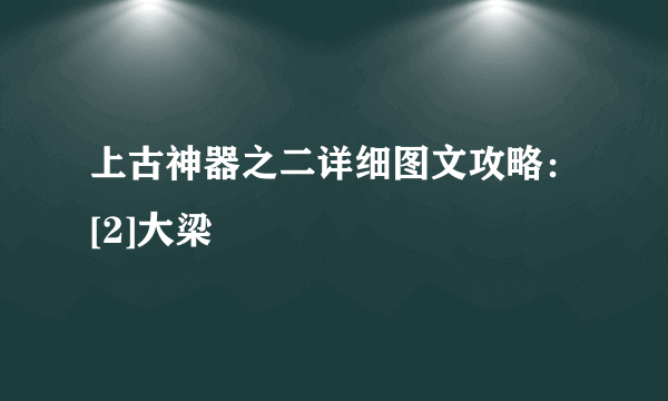 上古神器之二详细图文攻略：[2]大梁