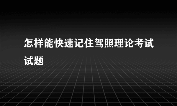 怎样能快速记住驾照理论考试试题