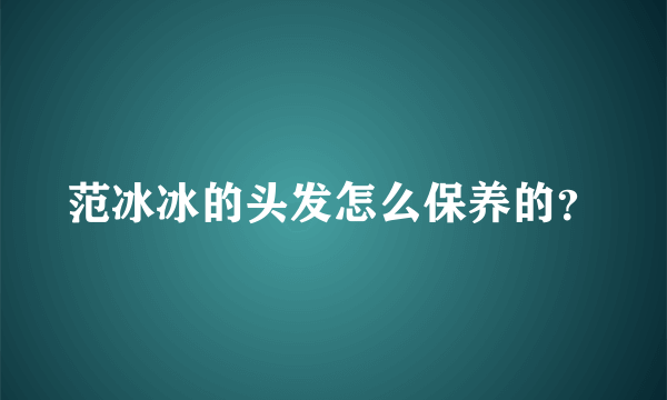 范冰冰的头发怎么保养的？