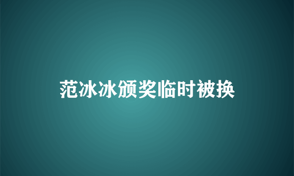 范冰冰颁奖临时被换