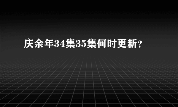 庆余年34集35集何时更新？