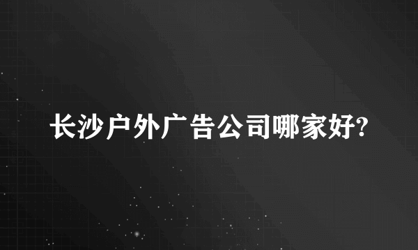 长沙户外广告公司哪家好?