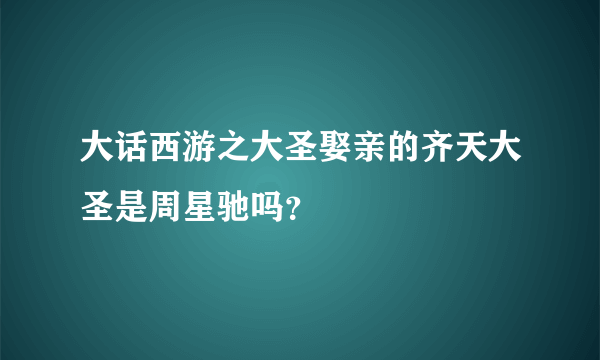 大话西游之大圣娶亲的齐天大圣是周星驰吗？