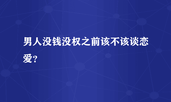 男人没钱没权之前该不该谈恋爱？