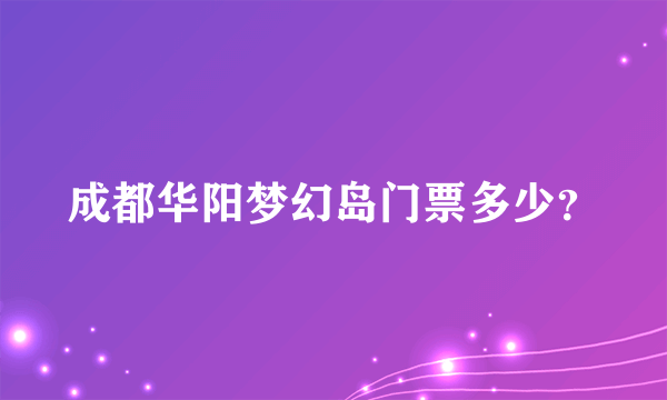 成都华阳梦幻岛门票多少？