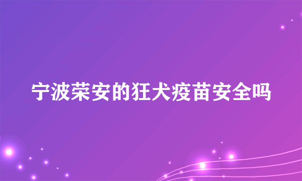 宁波荣安的狂犬疫苗安全吗